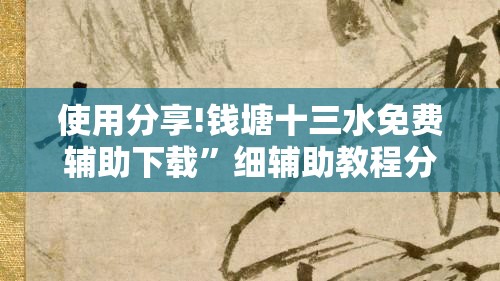使用分享!钱塘十三水免费辅助下载”细辅助教程分享