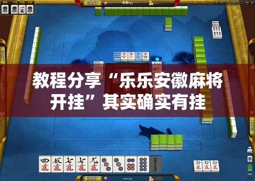 教程分享“乐乐安徽麻将开挂”其实确实有挂