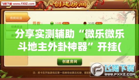 分享实测辅助“微乐微乐斗地主外卦神器	”开挂(透视)辅助神器
