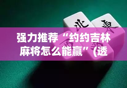 强力推荐“约约吉林麻将怎么能赢”(透视挂)辅助下载教程