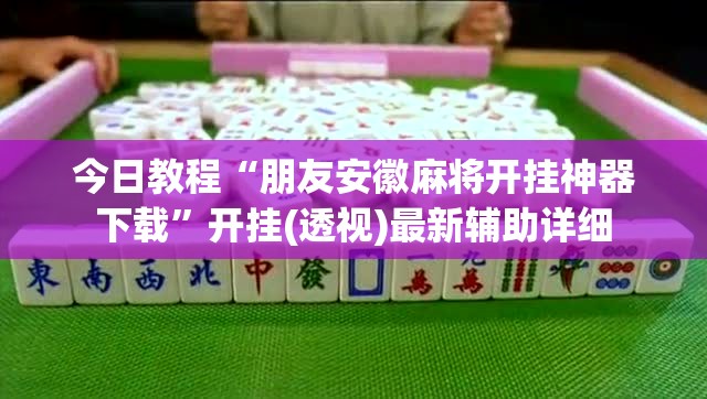 今日教程“朋友安徽麻将开挂神器下载	”开挂(透视)最新辅助详细