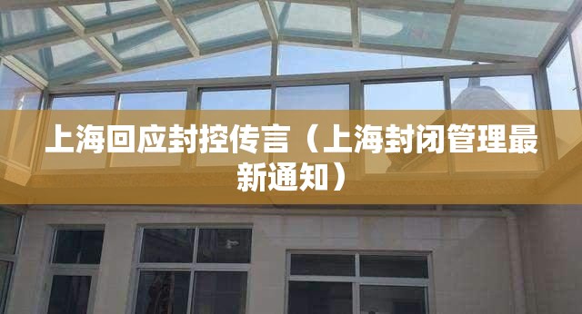 上海回应封控传言（上海封闭管理最新通知）