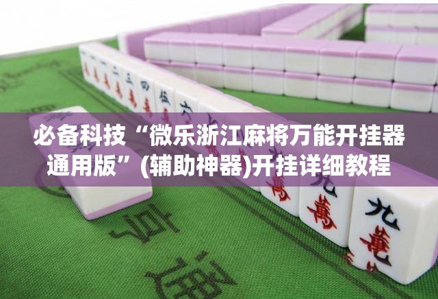 必备科技“微乐浙江麻将万能开挂器通用版”(辅助神器)开挂详细教程