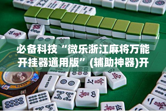 必备科技“微乐浙江麻将万能开挂器通用版”(辅助神器)开挂详细教程