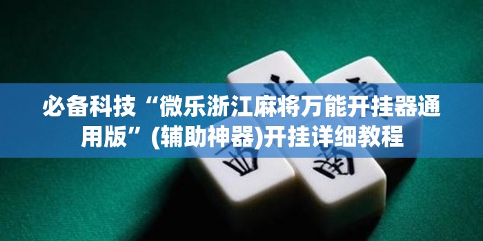必备科技“微乐浙江麻将万能开挂器通用版	”(辅助神器)开挂详细教程