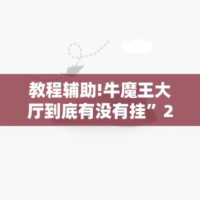 教程辅助!牛魔王大厅到底有没有挂	”2026开挂教程步骤