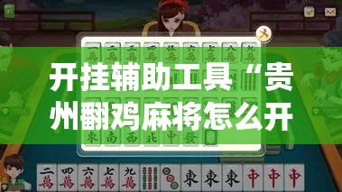 开挂辅助工具“贵州翻鸡麻将怎么开挂	”(免费)开挂辅助教学(最新辅助开挂教程)