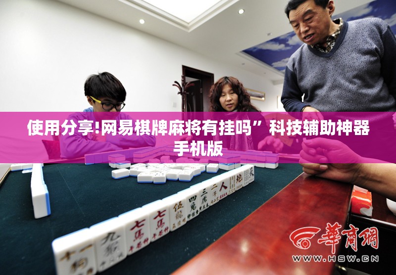 使用分享!网易棋牌麻将有挂吗”科技辅助神器手机版