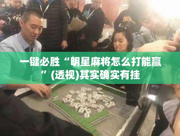 一键必胜“明星麻将怎么打能赢”(透视)其实确实有挂