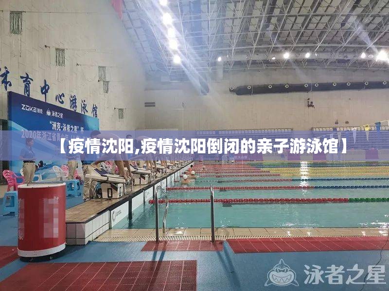 【疫情沈阳,疫情沈阳倒闭的亲子游泳馆】 【疫情沈阳,疫情沈阳倒闭的亲子游泳馆】