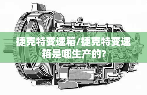 捷克特变速箱/捷克特变速箱是哪生产的?