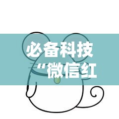 必备科技“微信红包尾数有挂吗”详细开挂教程