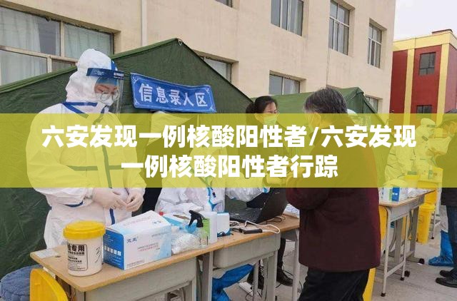 六安发现一例核酸阳性者/六安发现一例核酸阳性者行踪 六安发现一例核酸阳性者/六安发现一例核酸阳性者行踪