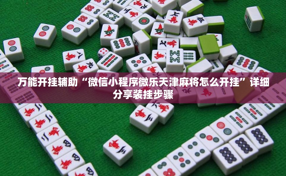 万能开挂辅助“微信小程序微乐天津麻将怎么开挂”详细分享装挂步骤