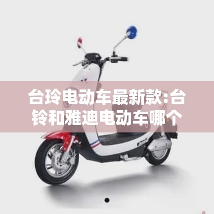 台玲电动车最新款:台铃和雅迪电动车哪个好? 台玲电动车最新款:台铃和雅迪电动车哪个好?
