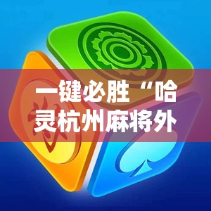 一键必胜“哈灵杭州麻将外卦神器”2026开挂教程步骤