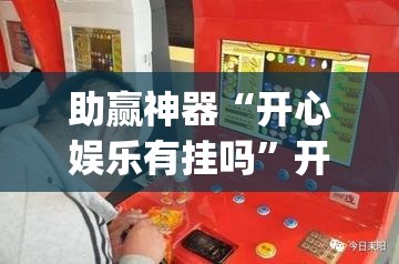 助赢神器“开心娱乐有挂吗”开挂(透视)最新辅助详细