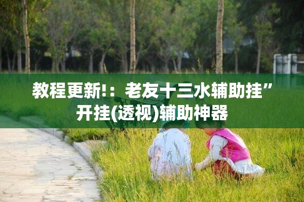 教程更新!：老友十三水辅助挂”开挂(透视)辅助神器