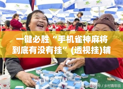 一键必胜“手机雀神麻将到底有没有挂”(透视挂)辅助下载教程