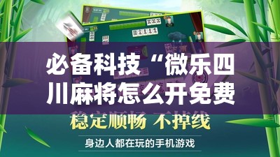 必备科技“微乐四川麻将怎么开免费的挂”其实确实有挂