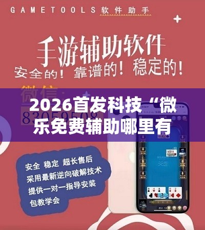 2026首发科技“微乐免费辅助哪里有”开挂辅助脚本+详细开挂安装教程