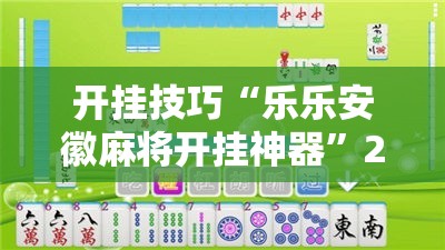 开挂技巧“乐乐安徽麻将开挂神器”2026开挂教程步骤