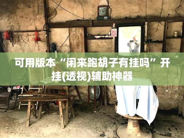 可用版本“闲来跑胡子有挂吗”开挂(透视)辅助神器