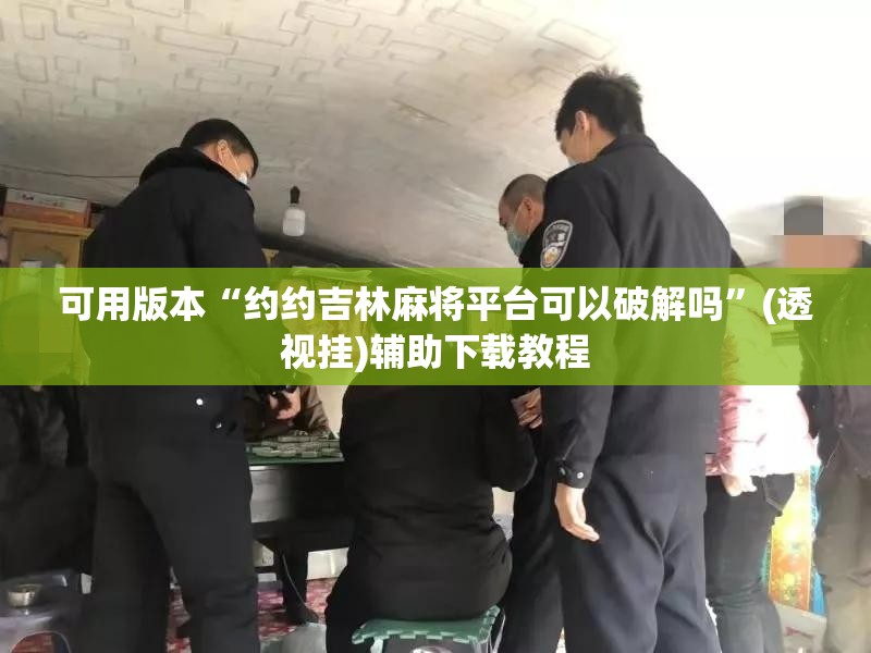 可用版本“约约吉林麻将平台可以破解吗	”(透视挂)辅助下载教程