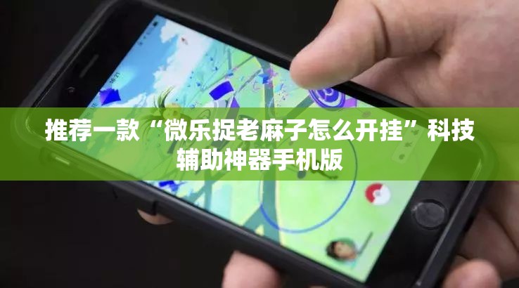 推荐一款“微乐捉老麻子怎么开挂	”科技辅助神器手机版