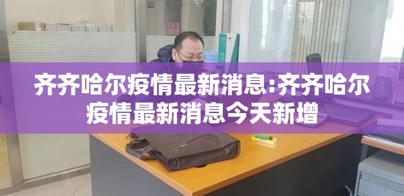 齐齐哈尔疫情最新消息:齐齐哈尔疫情最新消息今天新增 齐齐哈尔疫情最新消息:齐齐哈尔疫情最新消息今天新增