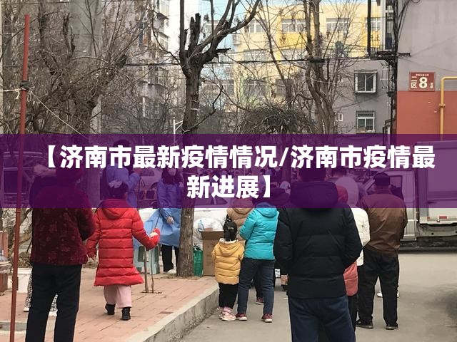 【济南市最新疫情情况/济南市疫情最新进展】 【济南市最新疫情情况/济南市疫情最新进展】