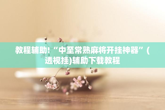 教程辅助!“中至常熟麻将开挂神器”(透视挂)辅助下载教程