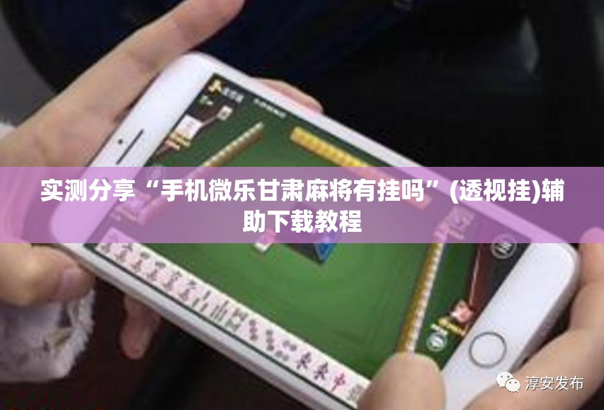 实测分享“手机微乐甘肃麻将有挂吗	”(透视挂)辅助下载教程