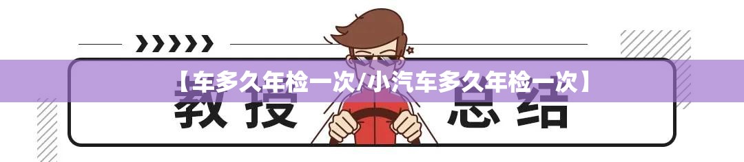 【车多久年检一次/小汽车多久年检一次】 【车多久年检一次/小汽车多久年检一次】