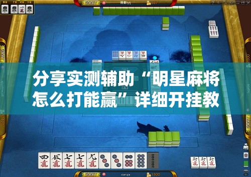 分享实测辅助“明星麻将怎么打能赢”详细开挂教程