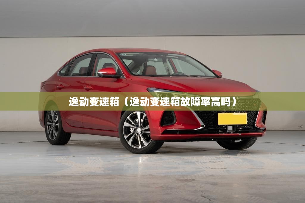 逸动变速箱（逸动变速箱故障率高吗）