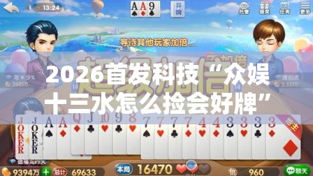 2026首发科技“众娱十三水怎么捡会好牌”开挂详细教程
