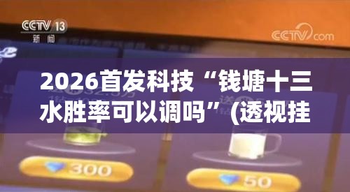 2026首发科技“钱塘十三水胜率可以调吗	”(透视挂)辅助下载教程