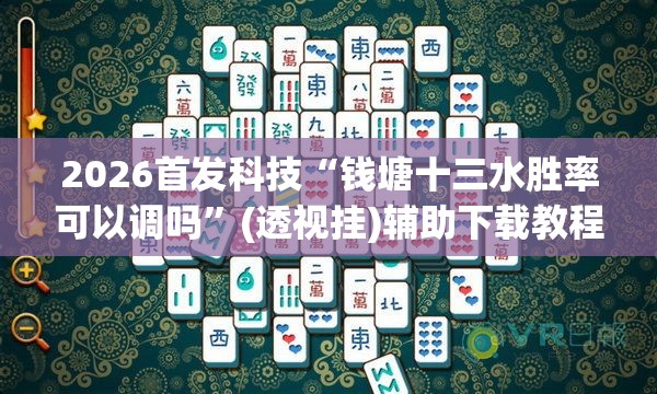 2026首发科技“钱塘十三水胜率可以调吗”(透视挂)辅助下载教程