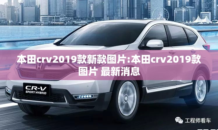 本田crv2019款新款图片:本田crv2019款图片 最新消息 本田crv2019款新款图片:本田crv2019款图片 最新消息