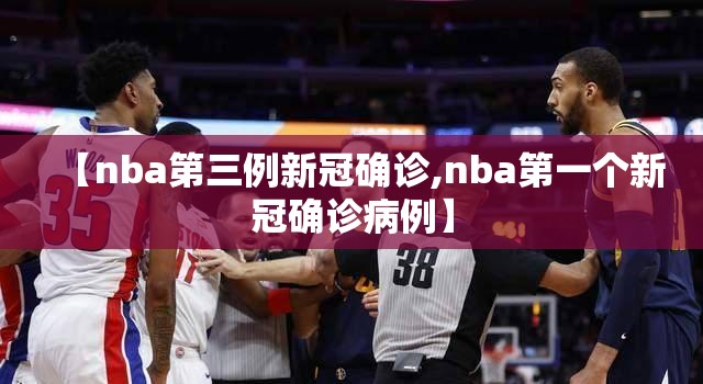 【nba第三例新冠确诊,nba第一个新冠确诊病例】 【nba第三例新冠确诊,nba第一个新冠确诊病例】