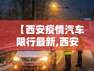 【西安疫情汽车限行最新,西安疫情汽车限行最新消息】