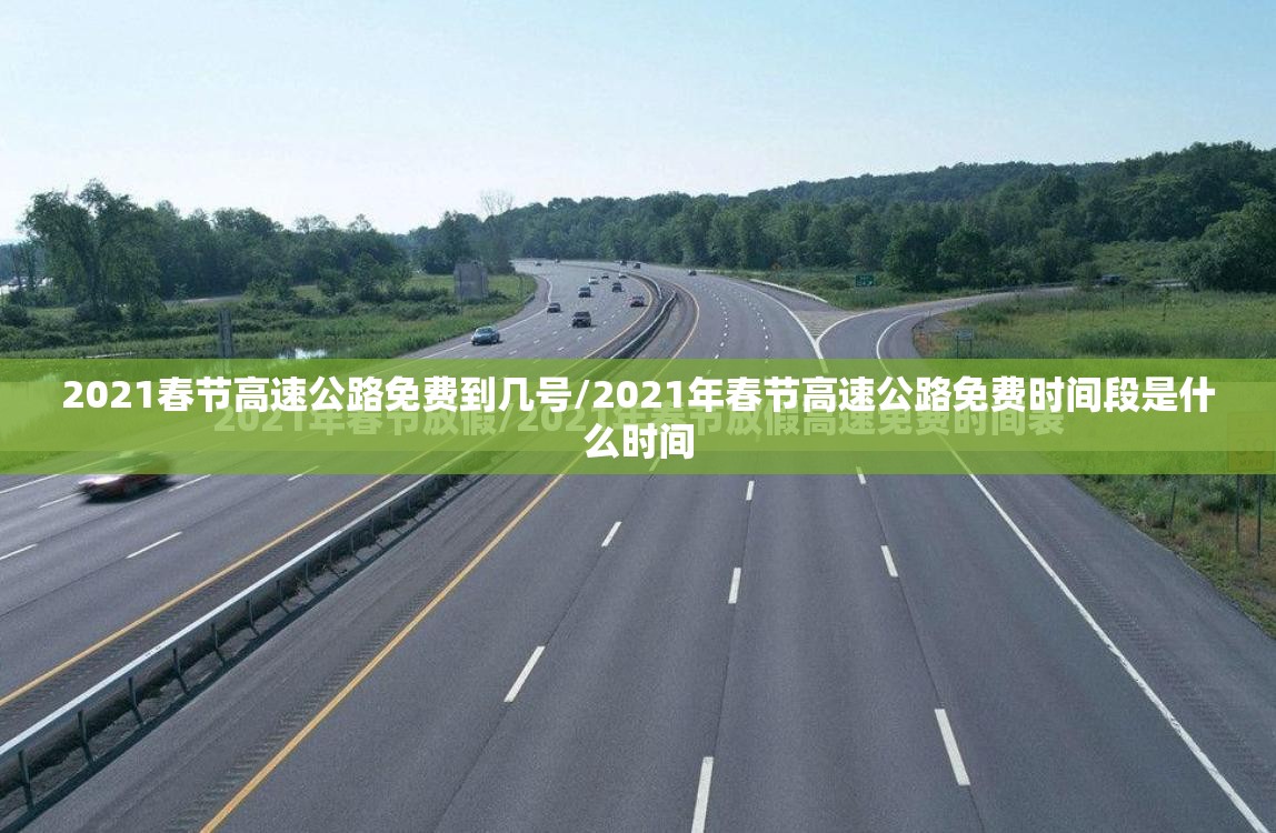 2021春节高速公路免费到几号/2021年春节高速公路免费时间段是什么时间 2021春节高速公路免费到几号/2021年春节高速公路免费时间段是什么时间