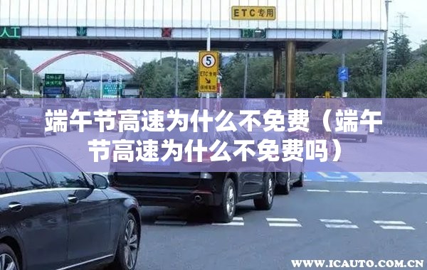 端午节高速为什么不免费(端午节高速为什么不免费吗) 端午节高速为什么不免费(端午节高速为什么不免费吗)
