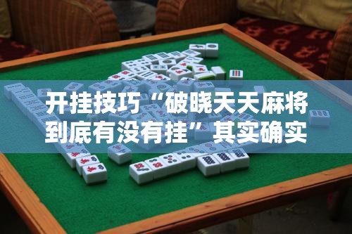 开挂技巧“破晓天天麻将到底有没有挂”其实确实有挂