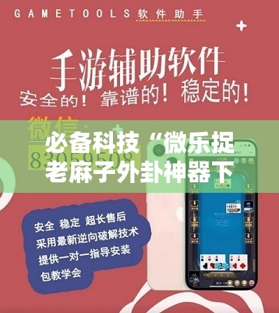 必备科技“微乐捉老麻子外卦神器下载安装”开挂辅助脚本+详细开挂安装教程
