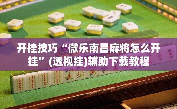 开挂技巧“微乐南昌麻将怎么开挂”(透视挂)辅助下载教程