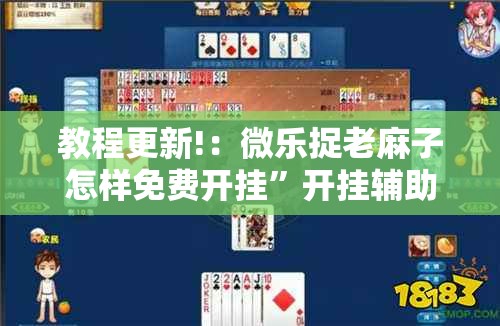 教程更新!：微乐捉老麻子怎样免费开挂”开挂辅助脚本+详细开挂安装教程