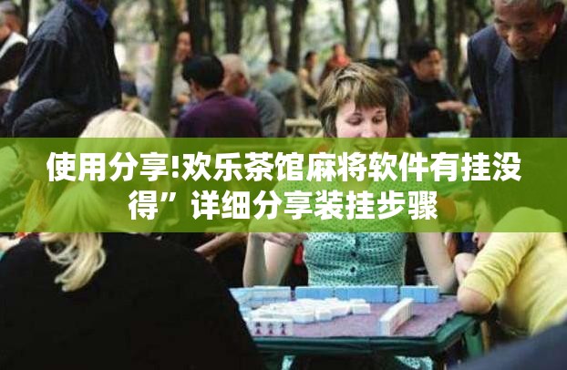 使用分享!欢乐茶馆麻将软件有挂没得”详细分享装挂步骤