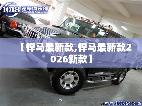 【悍马最新款,悍马最新款2026新款】